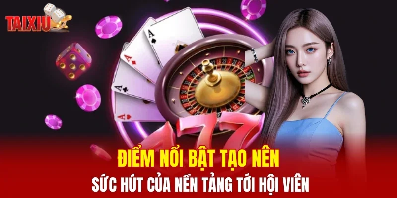 Điểm nổi bật tạo nên sức hút của nền tảng tới hội viên