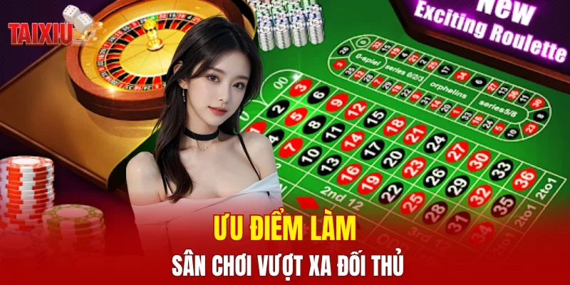Ưu điểm làm sân chơi vượt xa đối thủ